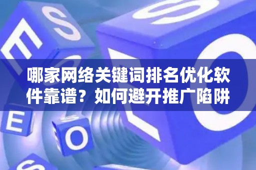 哪家网络关键词排名优化软件靠谱？如何避开推广陷阱妙招？