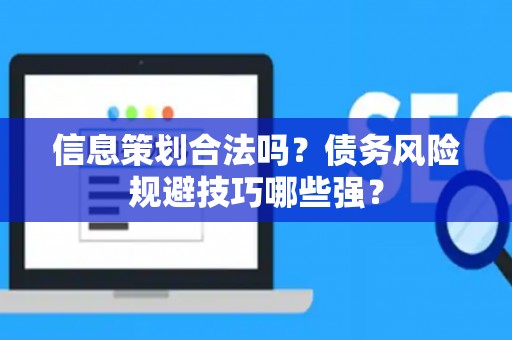 信息策划合法吗？债务风险规避技巧哪些强？